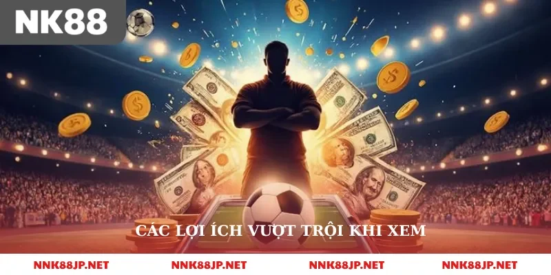Các lợi ích vượt trội khi xem