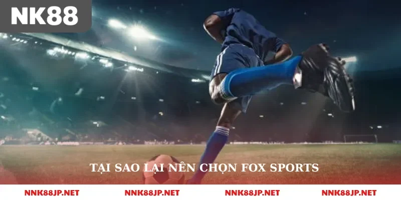 Tại sao lại nên chọn fox sports